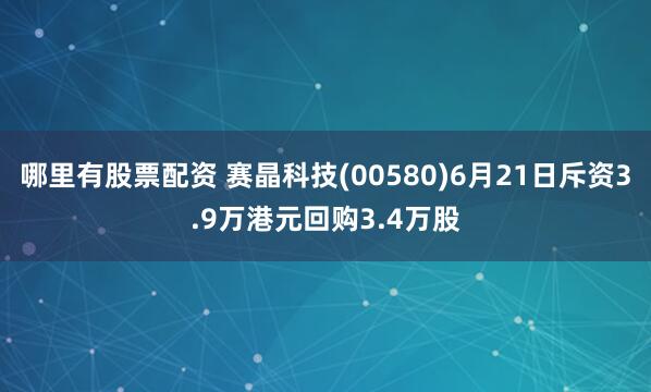 哪里有股票配资 赛晶科技(00580)6月21日斥资3.9万港元回购3.4万股