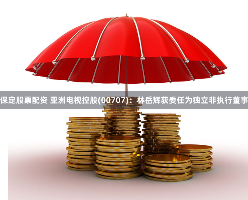 保定股票配资 亚洲电视控股(00707)：林岳辉获委任为独立非执行董事