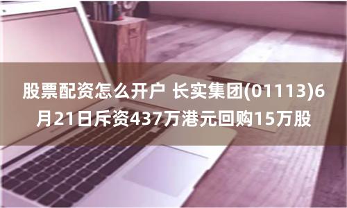 股票配资怎么开户 长实集团(01113)6月21日斥资437万港元回购15万股