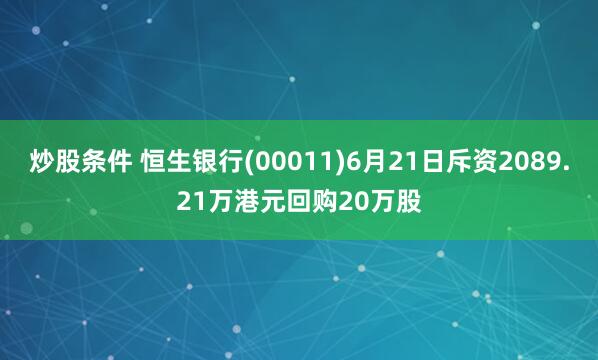 炒股条件 恒生银行(00011)6月21日斥资2089.21万港元回购20万股