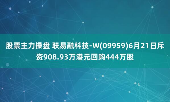 股票主力操盘 联易融科技-W(09959)6月21日斥资908.93万港元回购444万股