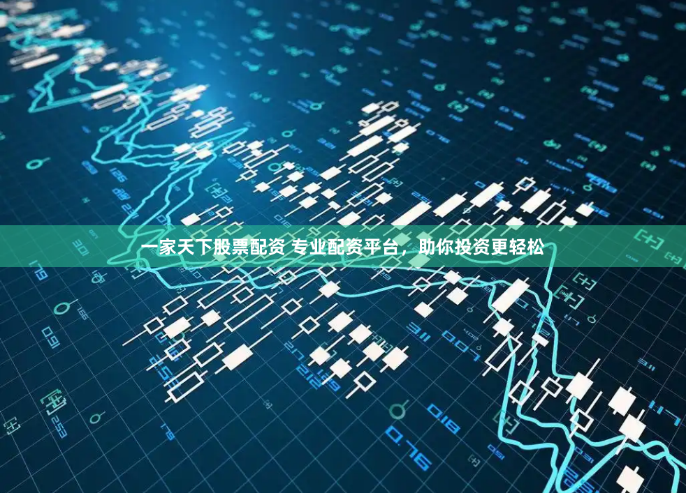 一家天下股票配资 专业配资平台，助你投资更轻松