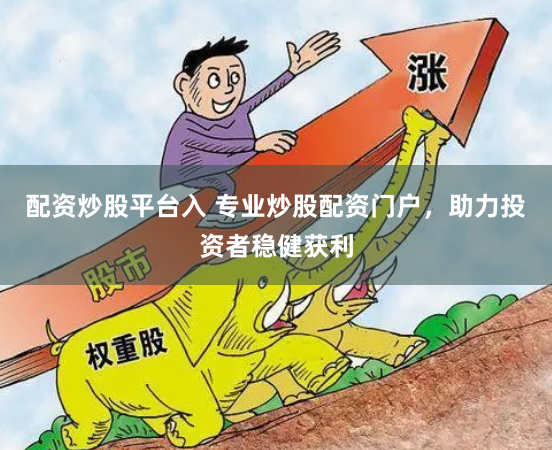 配资炒股平台入 专业炒股配资门户，助力投资者稳健获利