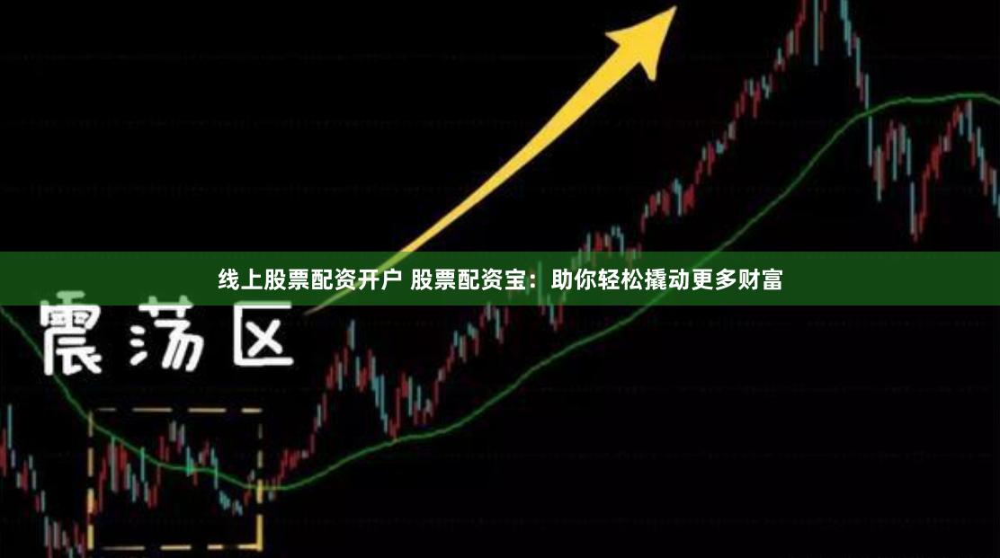 线上股票配资开户 股票配资宝：助你轻松撬动更多财富