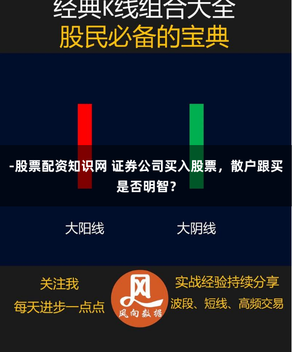 -股票配资知识网 证券公司买入股票，散户跟买是否明智？
