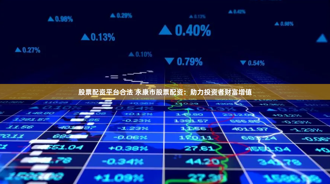 股票配资平台合法 永康市股票配资：助力投资者财富增值
