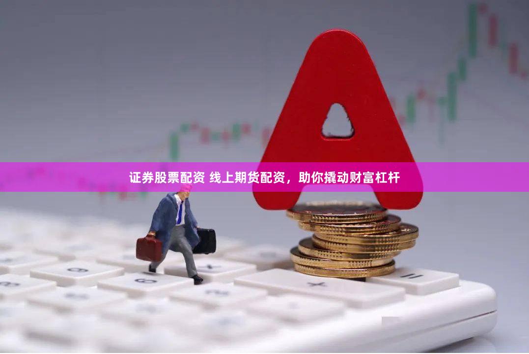 证券股票配资 线上期货配资，助你撬动财富杠杆