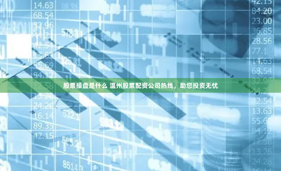 股票操盘是什么 温州股票配资公司热线，助您投资无忧