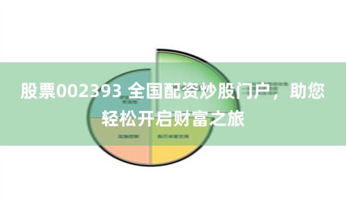 股票002393 全国配资炒股门户，助您轻松开启财富之旅