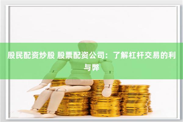 股民配资炒股 股票配资公司：了解杠杆交易的利与弊