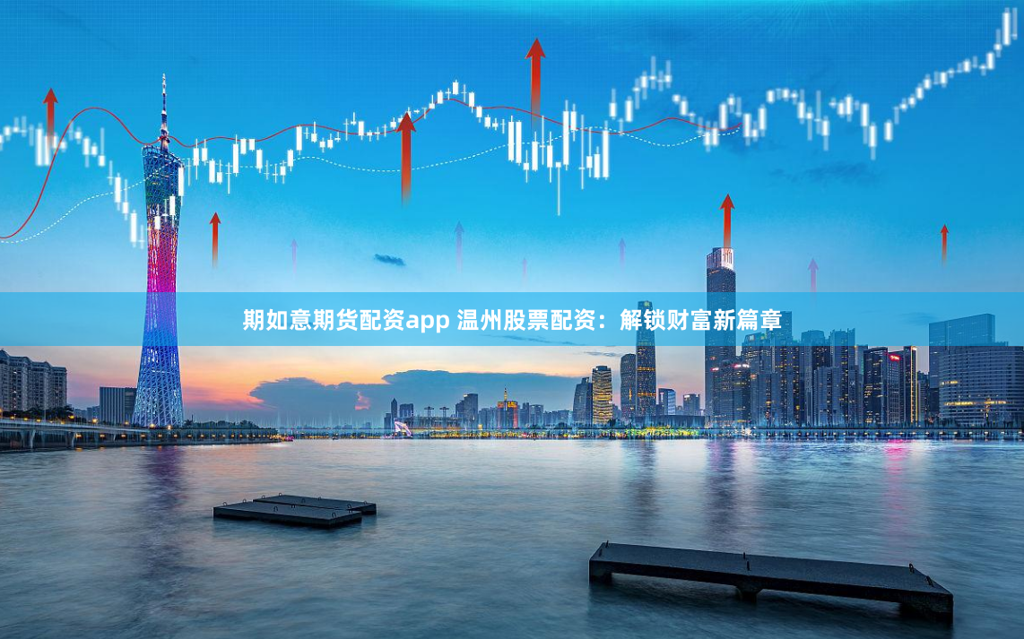 期如意期货配资app 温州股票配资：解锁财富新篇章