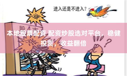 本地股票配资 配资炒股选对平台，稳健投资，收益翻倍