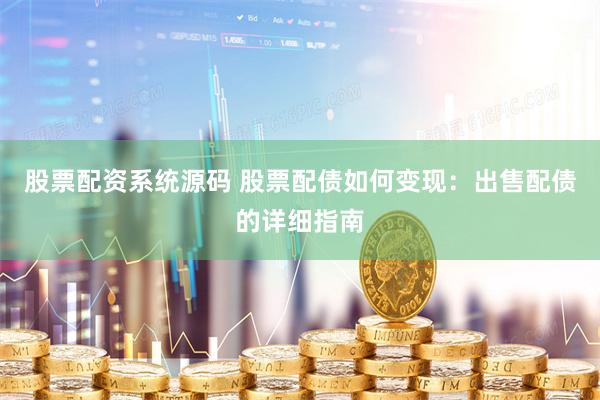 股票配资系统源码 股票配债如何变现：出售配债的详细指南
