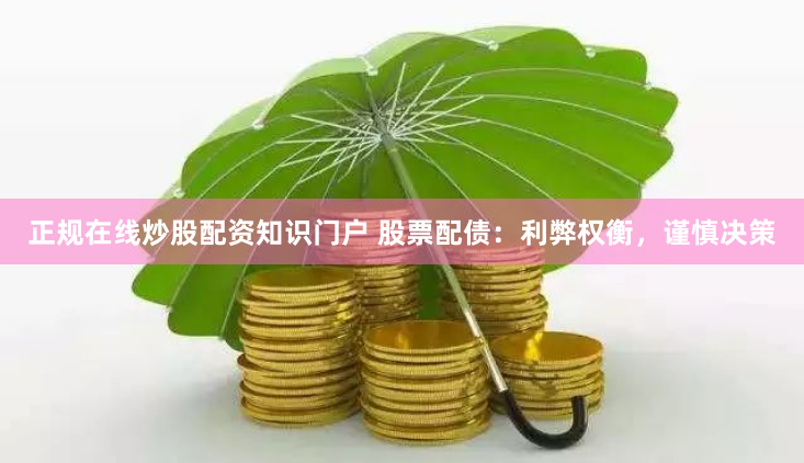正规在线炒股配资知识门户 股票配债：利弊权衡，谨慎决策