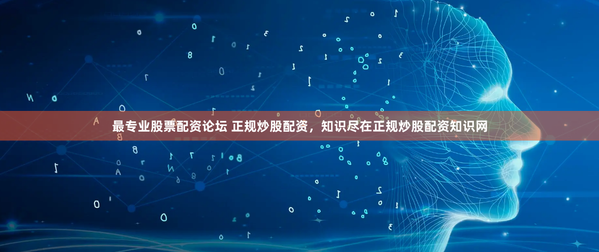 最专业股票配资论坛 正规炒股配资，知识尽在正规炒股配资知识网