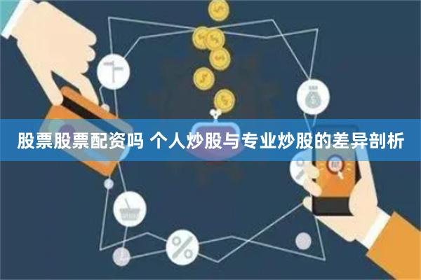 股票股票配资吗 个人炒股与专业炒股的差异剖析