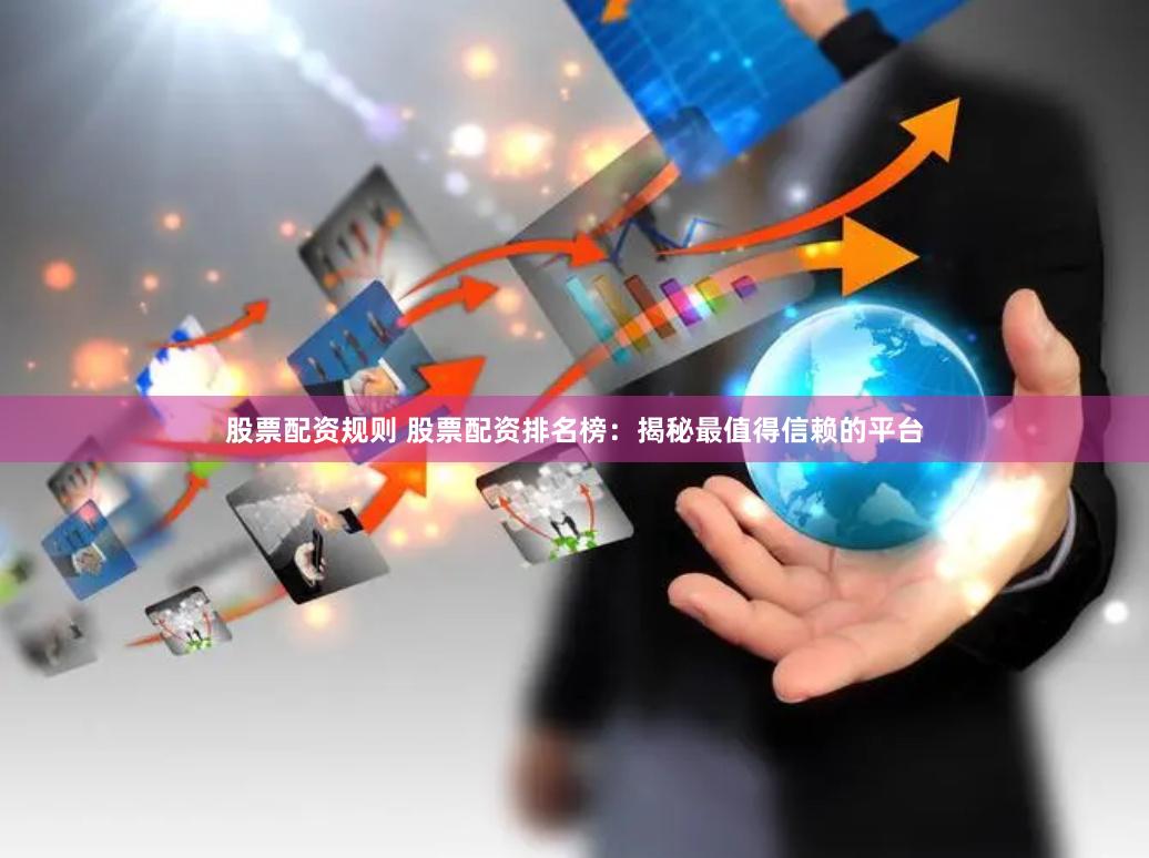 股票配资规则 股票配资排名榜：揭秘最值得信赖的平台