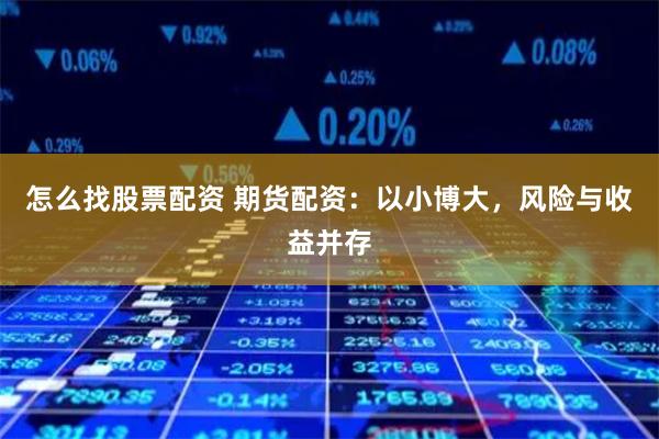 怎么找股票配资 期货配资：以小博大，风险与收益并存