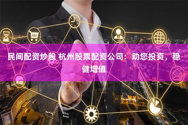 民间配资炒股 杭州股票配资公司：助您投资，稳健增值