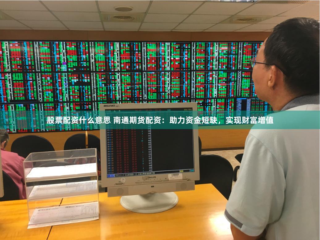 股票配资什么意思 南通期货配资：助力资金短缺，实现财富增值