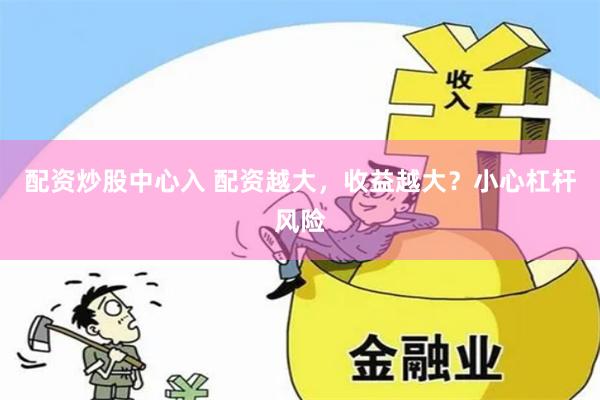 配资炒股中心入 配资越大，收益越大？小心杠杆风险