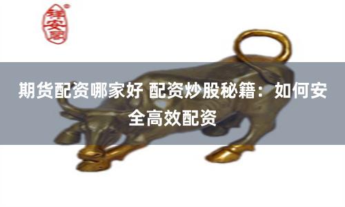 期货配资哪家好 配资炒股秘籍：如何安全高效配资