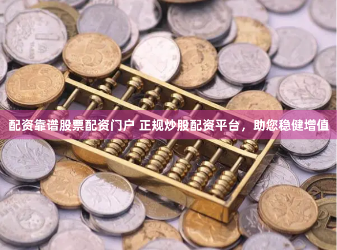 配资靠谱股票配资门户 正规炒股配资平台，助您稳健增值