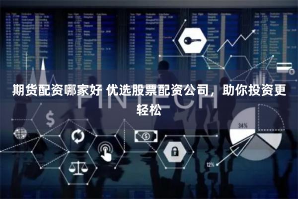 期货配资哪家好 优选股票配资公司，助你投资更轻松