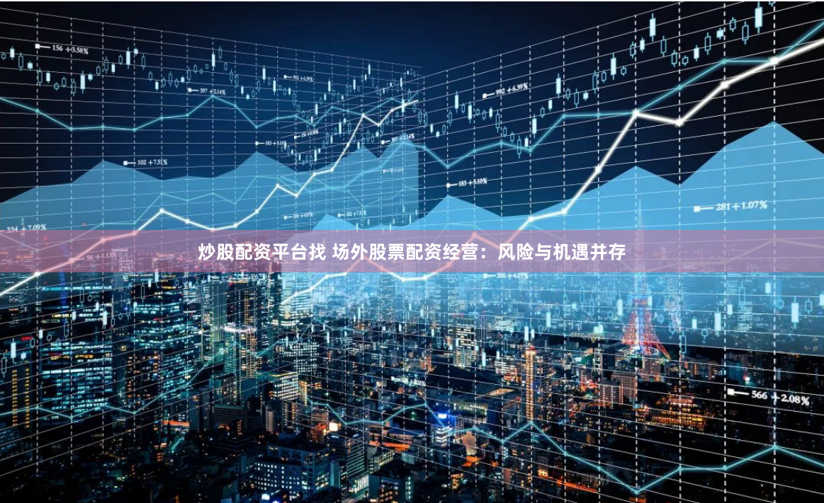 炒股配资平台找 场外股票配资经营：风险与机遇并存