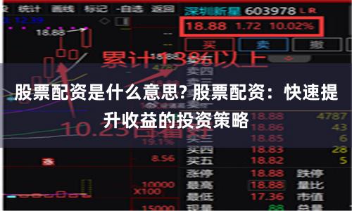 股票配资是什么意思? 股票配资：快速提升收益的投资策略