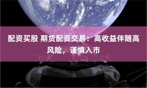 配资买股 期货配资交易:高收益伴随高风险,谨慎入市