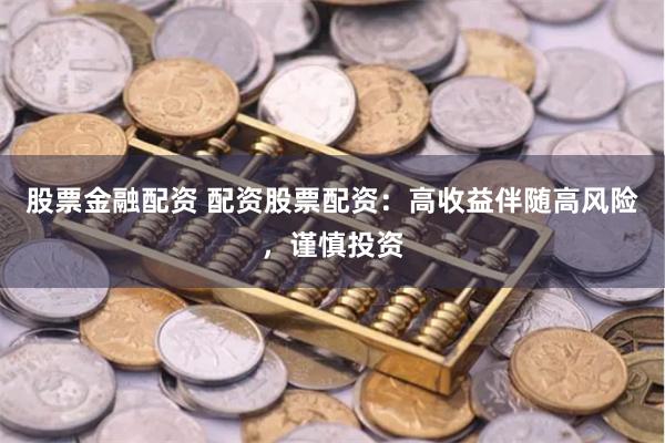 股票金融配资 配资股票配资：高收益伴随高风险，谨慎投资