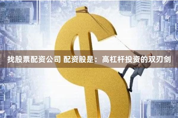 找股票配资公司 配资股是：高杠杆投资的双刃剑