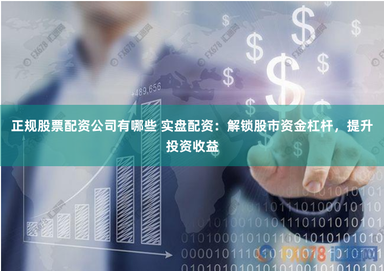 正规股票配资公司有哪些 实盘配资：解锁股市资金杠杆，提升投资收益