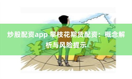 炒股配资app 攀枝花期货配资：概念解析与风险提示
