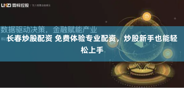 长春炒股配资 免费体验专业配资，炒股新手也能轻松上手