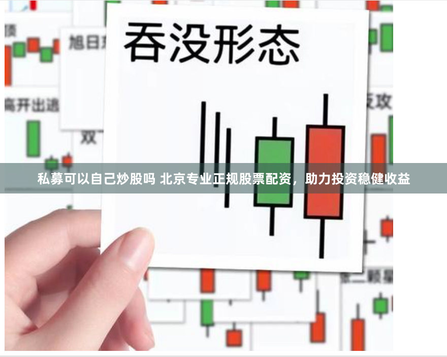 私募可以自己炒股吗 北京专业正规股票配资，助力投资稳健收益