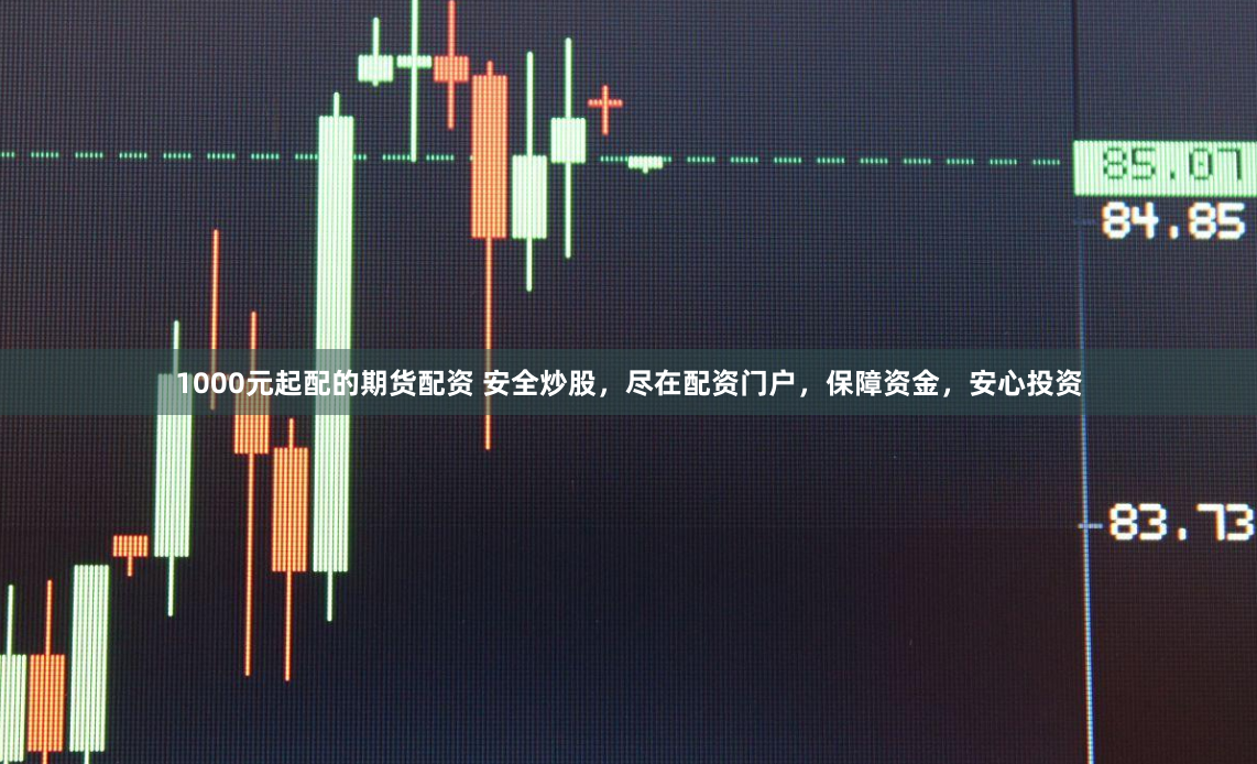 1000元起配的期货配资 安全炒股,尽在配资门户,保障资金,安心投资