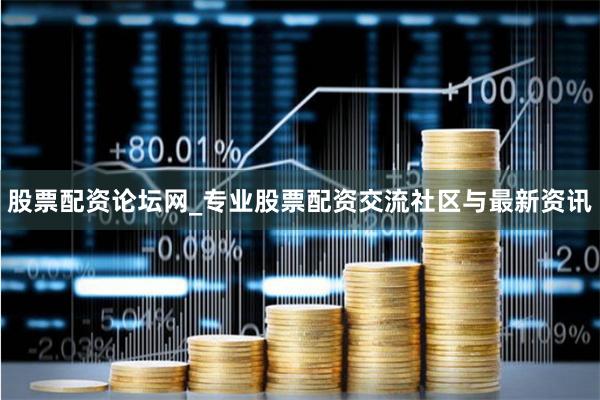 股票配资论坛网_专业股票配资交流社区与最新资讯