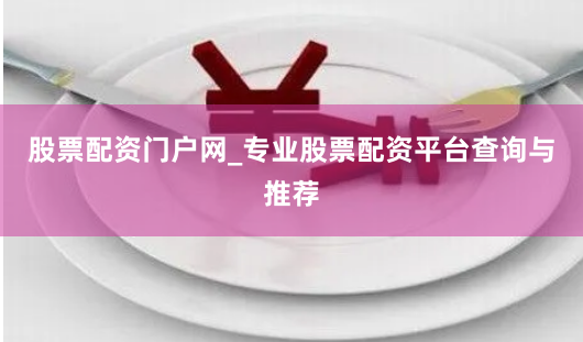 股票配资门户网_专业股票配资平台查询与推荐