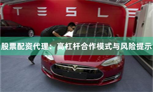 股票配资代理：高杠杆合作模式与风险提示