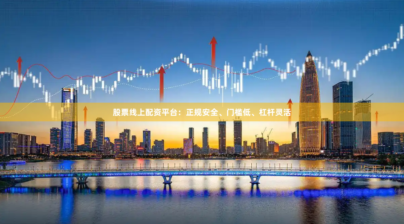 股票线上配资平台：正规安全、门槛低、杠杆灵活
