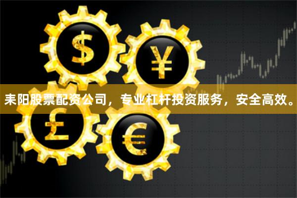 耒阳股票配资公司，专业杠杆投资服务，安全高效。
