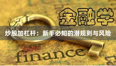 炒股加杠杆：新手必知的潜规则与风险