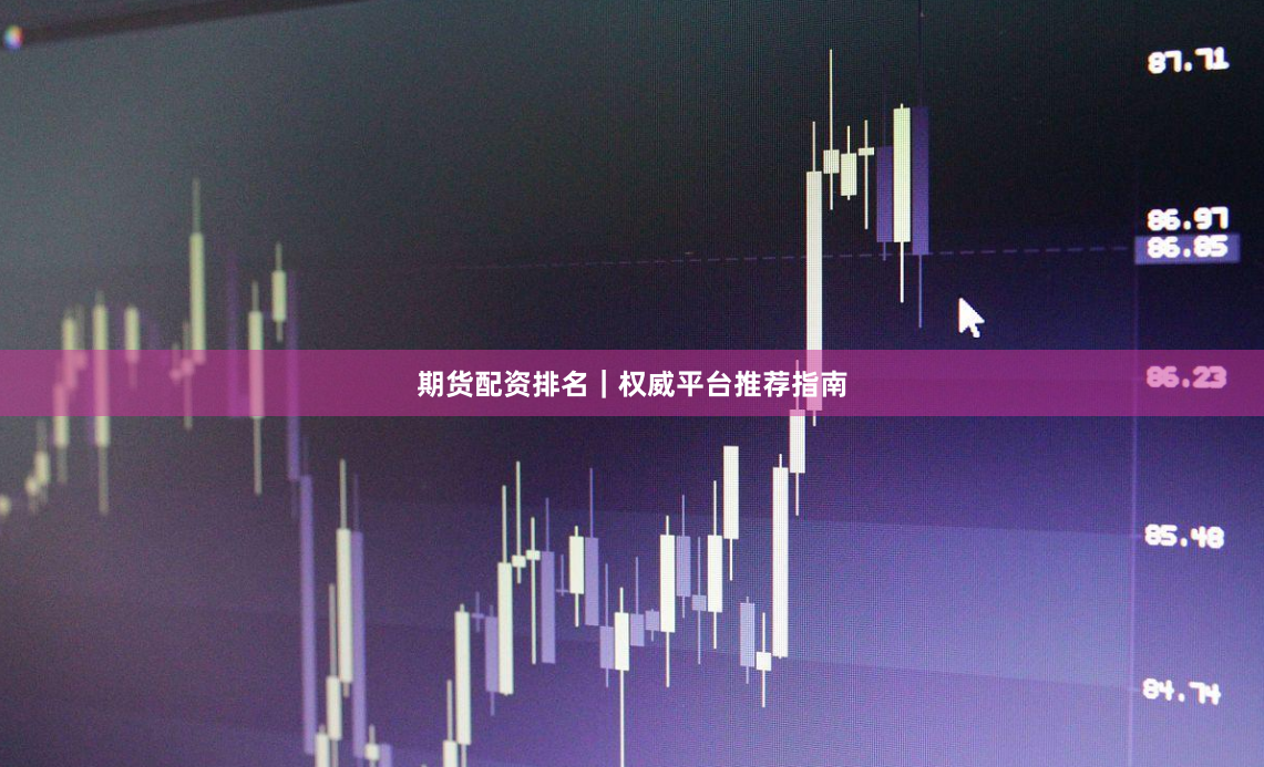 期货配资排名｜权威平台推荐指南
