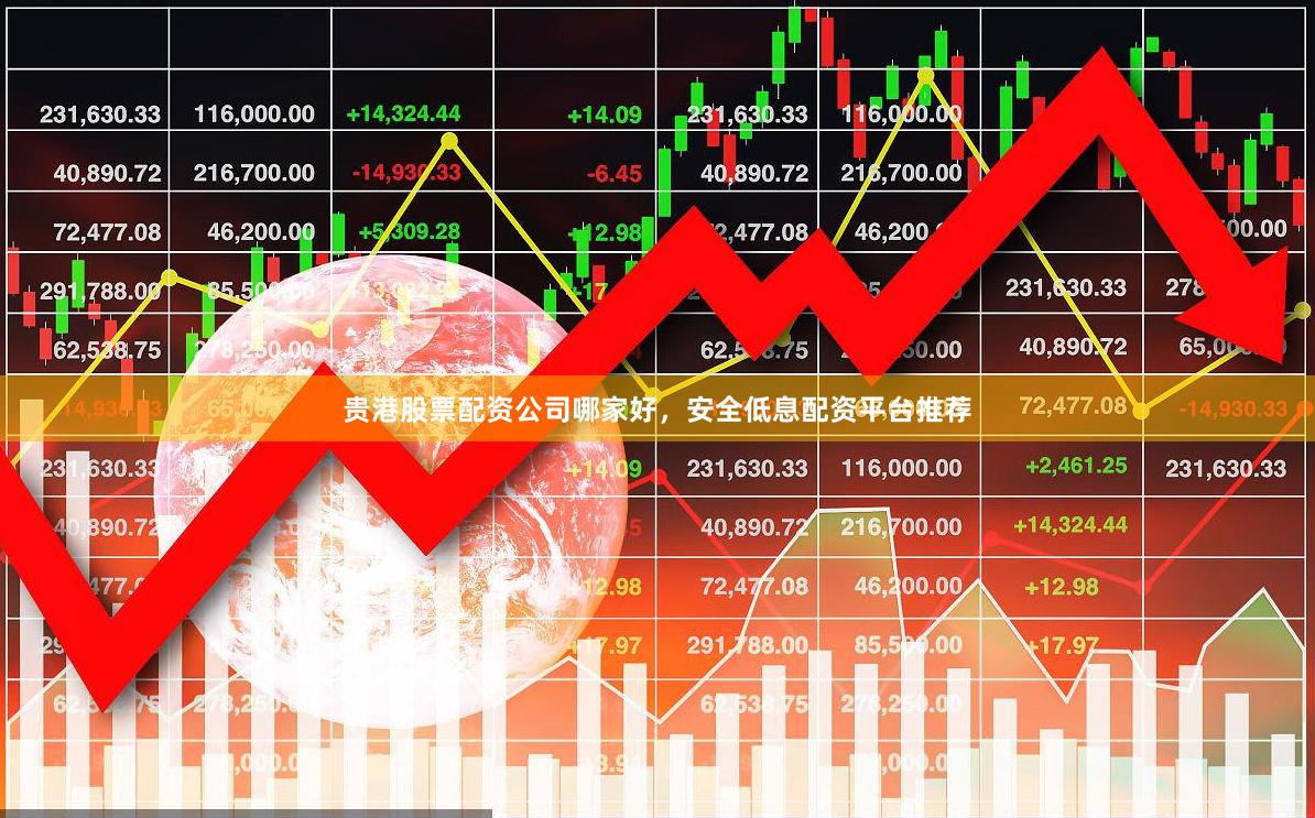 贵港股票配资公司哪家好，安全低息配资平台推荐