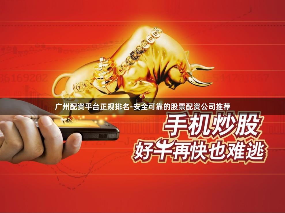 广州配资平台正规排名-安全可靠的股票配资公司推荐