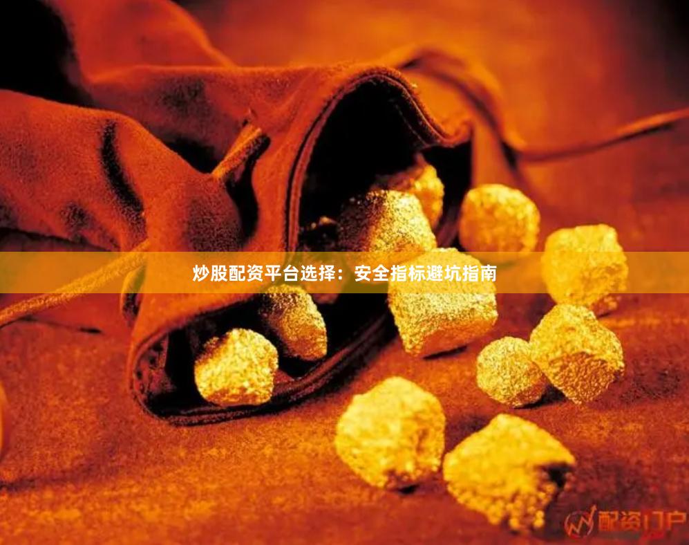 炒股配资平台选择：安全指标避坑指南