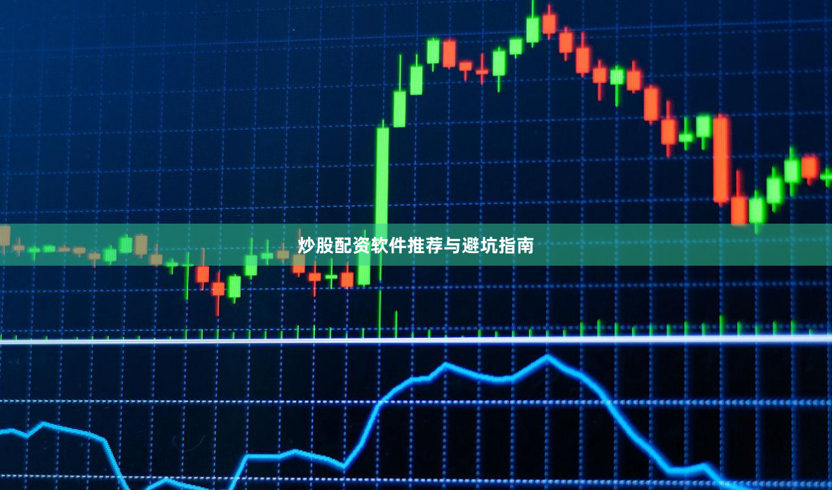 炒股配资软件推荐与避坑指南
