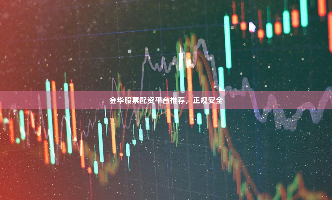 金华股票配资平台推荐，正规安全